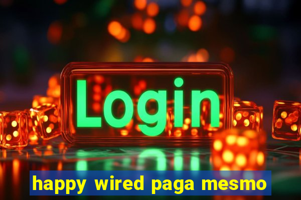 happy wired paga mesmo